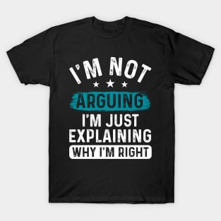 I’m not arguing, I’m just explaining why I’m right T-Shirt